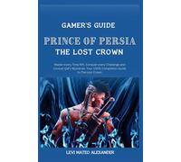 Prince Of Persia The Lost Crown: : Master Every Time Rift, Conquer Every Challenge And Unravel Qaf's Mysteries: Your 100% Completion Guide To The Lost Crown (Gamer's Guide)