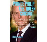 Prince Philip: The Queen Consort: An account on the trials and victories of the Queen’s companion