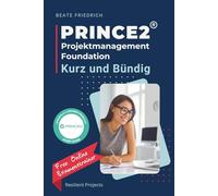 PRINCE2® Projektmanagement Foundation - Kurz und Bündig: Die kompakte Vorbereitung auf die PRINCE2® Projektmanagement Foundation Prüfung