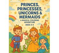 Princes, Princesses, Unicorns & Mermaids: A Magical Coloring Adventure Ages 3-5: For toddlers and preschoolers -learn, color, and explore a world of wonder.