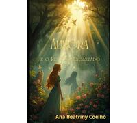 Princesa Aurora E O Refúgio Encantado: A Resiliência de uma princesa que teve seu lugar ao reino usurpado por uma irmã invejosa. Versão 2