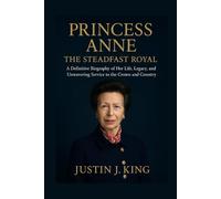 Princess Anne: The Steadfast Royal: A Definitive Biography of Her Life, Legacy, and Unwavering Service to the Crown and Country