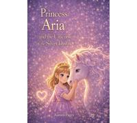 Princess Aria and the Unicorn of the Silver Dawn: A magical fairy-tale about light, courage, and believing in your own spark