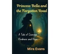 Princess Bella and the Forgotten Road: A Tale of Courage, Kindness and Hope