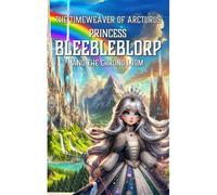 Princess Bleebleblorp And The Chrono Loom (The Time Weaver Of Arcturus)