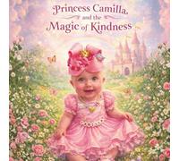 PRINCESS CAMILLA AND THE POWER OF KINDNESS: A Heartwarming Bedtime Story About Kindness, Love, and Growing Up for Babies and Toddlers