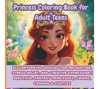 Princess Coloring Book for Adult Teens: Elegant Royal Designs for Relaxation, Stress Relief, and Creative Expression | Beautiful Fantasy Princesses, Gowns, Crowns & Castles