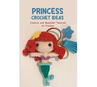 Princess Crochet Ideas: Creative and Beautiful Tutorials to Crochet: Step by Step Guide to Crochet Disney Character
