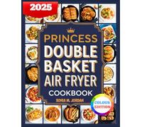 Princess Double Basket Air Fryer Cookbook: Delicious And Easy Recipes To Air Fry, Dehydrate, Roast, Bake, Reheat, And More With Dual Zone Technology.