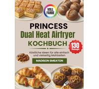 Princess Dual Heat Airfryer Kochbuch: Köstliche Ideen für alle einfach und vielseitig Mahlzeiten
