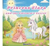 Princess Elara and the Unicorn’s Secret: A Gentle Fairy Tale About Courage, Kindness, and Believing in Yourself