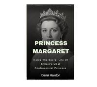 Princess Margaret: Inside The Secret Life Of Britain's Most Controversial Princess