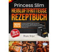 Princess Slim Heißluftfritteuse Rezeptbuch: Die besten Rezepte für die Princess Slim Heißluftfritteuse - Schnell, gesund & knusprig kochen mit wenig Fett. Inkl. Wochenplan & smarter Tipps vom Profi