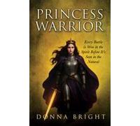 Princess Warrior: Every Battle Is Won In The Spirit Before It's Seen In The Natural Paperback Book By Donna Bright