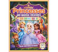 PRINCESSES AND MAGICAL CREATURES COLORING BOOK AGES 6-12: COLOR YOUR WORLD OF MAGIC! Unicorns, Elves, Magical Fairy Tale Princesses, Cute and Easy ... for Girls, Gift Book with Fun Activities