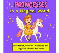 Princesses in a Magical World: With Fairies, Unicorns, Mermaids and Pegasi to Color and Love!