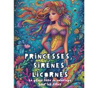 Princesses, Sirènes, Licornes - Le Grand Livre De Coloriage Pour Les Filles