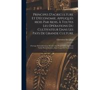 Principes D'agriculture Et D'économie, Appliqués Mois Par Mois, À Toutes Les Opérations Du Cultivateur Dans Les Pays De Grande Culture
