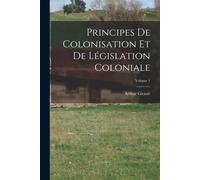 Principes De Colonisation Et De Législation Coloniale; Volume 1