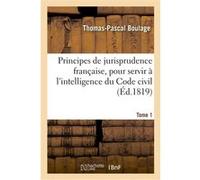Principes de jurisprudence française, pour servir à l'intelligence du Code civil. Tome 1 Thomas-Pascal Boulage (Auteur)