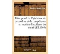 Principes de la législation, de procédure et de compétence en matière d'accidents du travail René de Vrainville (Auteur)