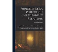 Principes De La Perfection Chrétienne Et Religieuse: Divisés En Deux Parties. I. De La Perfection Chrétienne. Ii. De La Perfection Religieuse. Avec De