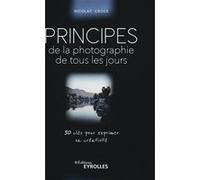 Principes de la photographie de tous les jours – 30 clés pour exprimer sa créativité – Eyrolles
