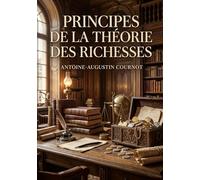 Principes de la théorie des richesses: Une analyse des principes fondamentaux de la théorie des richesses par Antoine Augustin Cournot, explorant la valeur d'échange et la science économique.