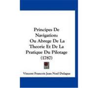 Principes de Navigation: Ou Abrege de La Theorie Et de La Pratique Du Pilotage (1787) Dulague, Vincent Francois Jean Noel (Auteur)