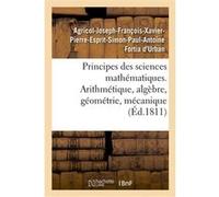Principes des sciences mathématiques, contenant des élémens d'arithmétique, d'algèbre Fortia D'urban Agricol-Joseph- (Auteur)