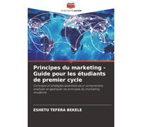 Principes du marketing - Guide pour les étudiants de premier cycle: Concepts et stratégies essentiels pour comprendre, analyser et appliquer les principes du marketing moderne