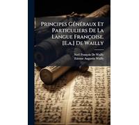 Principes GÃ(c)nÃ(c)raux Et Particuliers De La Langue Françoise. [E.a.] De Wailly