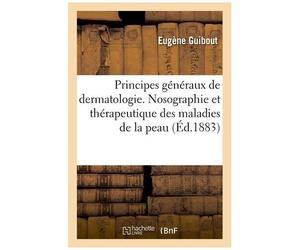 Principes Généraux De Dermatologie - Nosographie Et Thérapeutique Des Maladies De La Peau