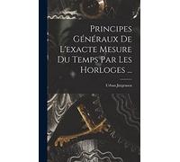 Principes Généraux De L'exacte Mesure Du Temps Par Les Horloges ...