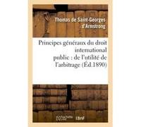 Principes généraux du droit international public : de l'utilité de l'arbitrage Thomas de Saint-Georges d'Armstrong (Auteur)