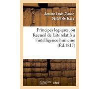 Principes logiques, ou Recueil de faits relatifs à l'intelligence humaine (Éd.1817) - Antoine Louis Claude Destutt De Tracy - Hachette Bnf - broché - Livre