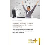 Principes spirituels et divins qui déclenchent des ventes surnaturelles: Votre guide de transfert de grâces et de stratégie financière pour prospérer dans votre business