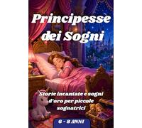 Principesse dei Sogni: Storie incantate e sogni d'oro per piccole sognatrici. 6/8 anni.