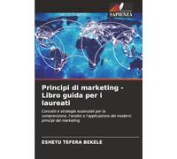 Principi di marketing - Libro guida per i laureati: Concetti e strategie essenziali per la comprensione, l'analisi e l'applicazione dei moderni principi del marketing