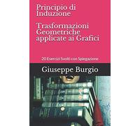Principio Di Induzione E Trasformazioni Geometriche Applicate Ai Grafici: 20 Esercizi Svolti Con Spiegazione