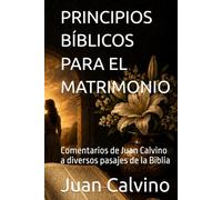 PRINCIPIOS BÍBLICOS PARA EL MATRIMONIO: Comentarios de Juan Calvino a diversos pasajes de la Biblia