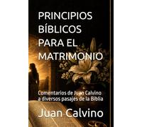 PRINCIPIOS BÍBLICOS PARA EL MATRIMONIO: Comentarios de Juan Calvino a diversos pasajes de la Biblia