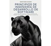 Principios De Ingeniería De Desarrollo De Software: Manual De Fundamentos, Diseño, Codificación, Pruebas, Buenas Prácticas Y Gestión De Proyectos