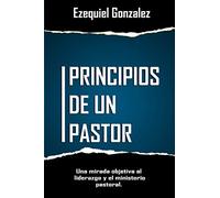 Principios de un pastor: Una mirada objetiva al ministerio pastoral y el liderazgo.
