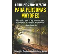 PRINCIPIOS MONTESSORI PARA PERSONAS MAYORES: Un camino práctico y humano para transformar el cuidado, el bienestar y la autonomía