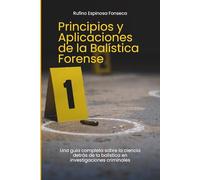 Principios y Aplicaciones de la Balística Forense: Una guía completa sobre la ciencia detrás de la balística en investigaciones criminales