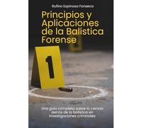 Principios y Aplicaciones de la Balística Forense: Una guía completa sobre la ciencia detrás de la balística en investigaciones criminales