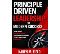 Principle-Driven Leadership for Modern Success: How Simple, Timeless Rules Build High-Performing Teams and Lasting Businesses
