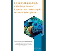 Principled Building: Book I: A Guide for Modern Construction Leadership & Lean Building Information Modeling Management (BIM)