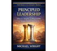 PRINCIPLED LEADERSHIP: Influence, Integrity, and Responsibility in Mission-Driven Organizations
